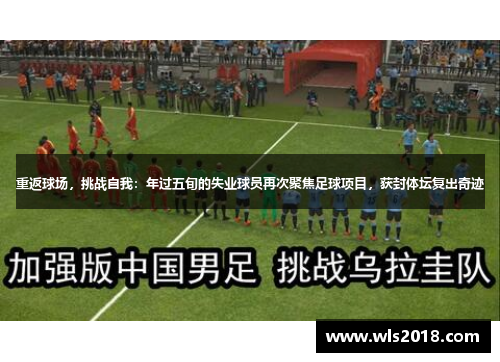 重返球场，挑战自我：年过五旬的失业球员再次聚焦足球项目，获封体坛复出奇迹